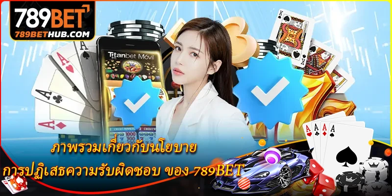 การปฏิเสธความรับผิดชอบ 1 ภาพรวมเกี่ยวกับนโยบาย การปฏิเสธความรับผิดชอบ ของ 789BET