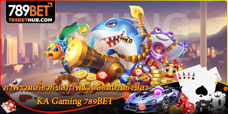 KA Gaming - สำรวจโลกแห่งเกมคาสิโนออนไลน์ 1 Tổng quan về môi trường trò chơi bắn cá KA Gaming 789BET.