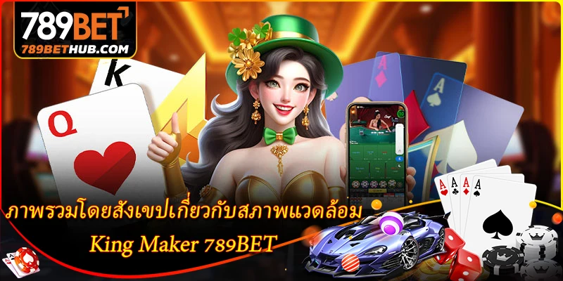 King Maker 789BET - สวรรค์เกมไพ่พื้นบ้านระดับสุดยอด 1 ภาพรวมโดยสังเขปเกี่ยวกับสภาพแวดล้อม King Maker 789BET