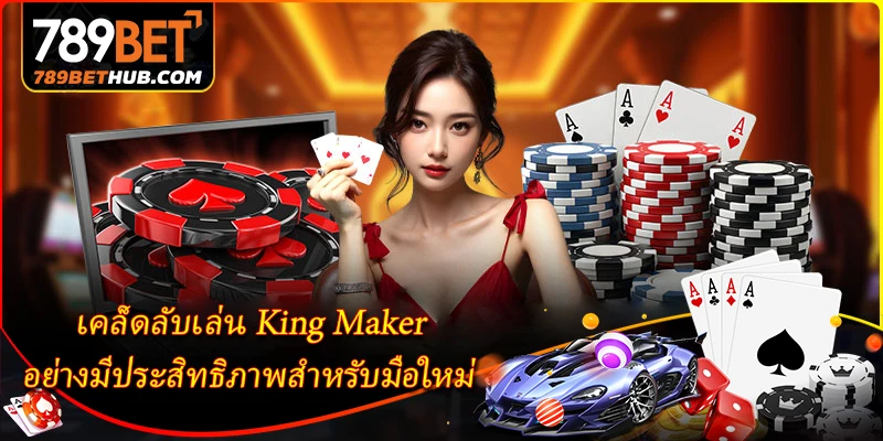 King Maker 789BET - สวรรค์เกมไพ่พื้นบ้านระดับสุดยอด 3 เคล็ดลับเล่น King Maker อย่างมีประสิทธิภาพสำหรับมือใหม่